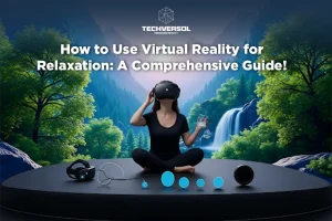 How to Use Virtual Reality for Relaxation A Comprehensive Guide